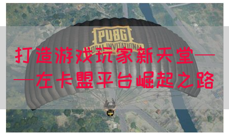 打造游戏玩家新天堂——左卡盟平台崛起之路(图1)