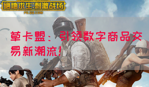 草卡盟：引领数字商品交易新潮流！(图1)