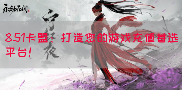 851卡盟：打造您的游戏充值首选平台！(图1)