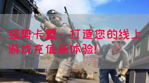 强势卡盟：打造您的线上游戏充值新体验！(图1)