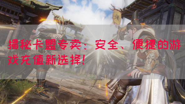 揭秘卡盟专卖：安全、便捷的游戏充值新选择！(图1)