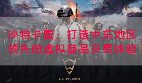 沙特卡盟：打造中东地区领先的虚拟商品交易体验(图1)