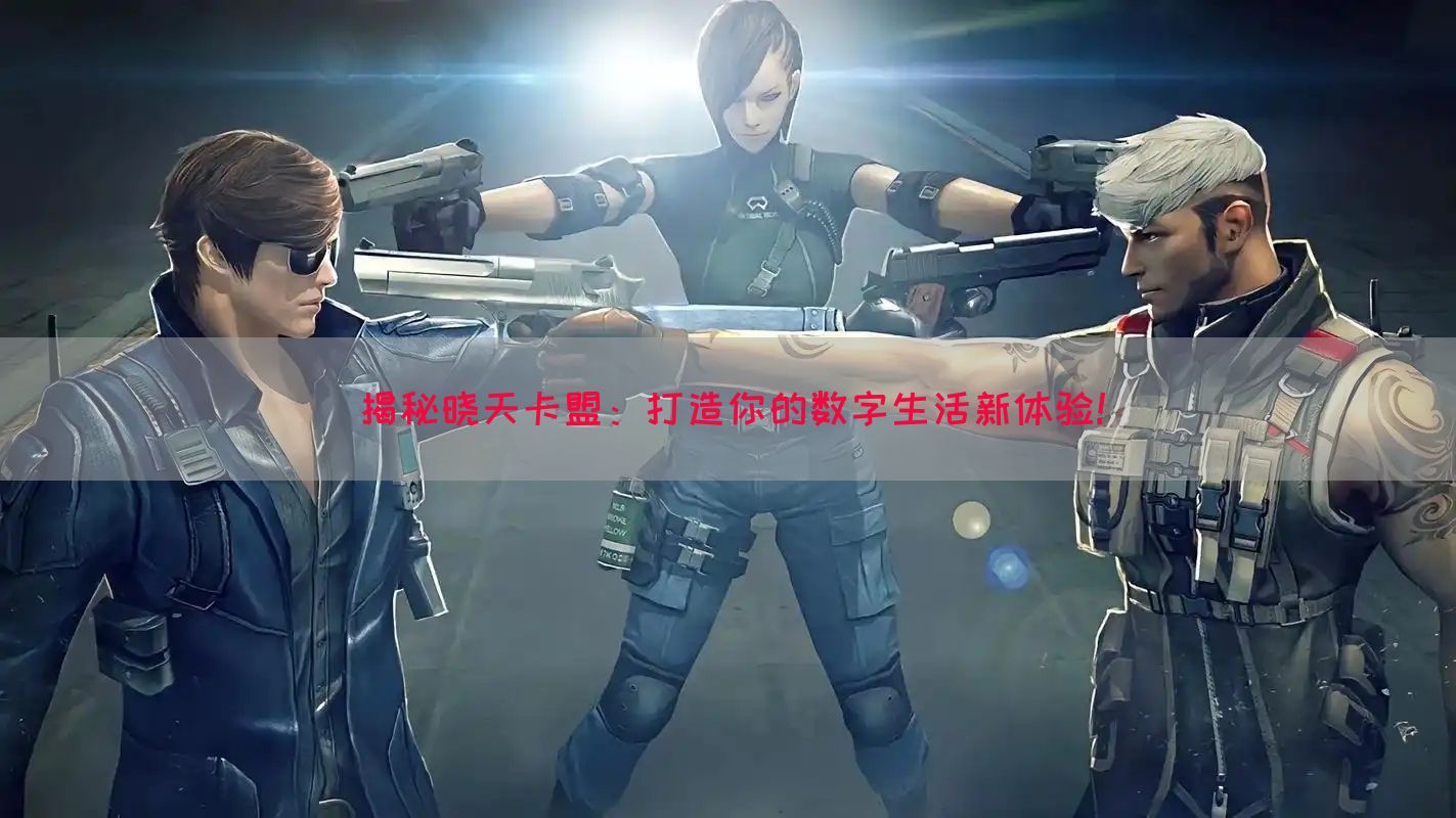 揭秘晓天卡盟：打造你的数字生活新体验！(图1)