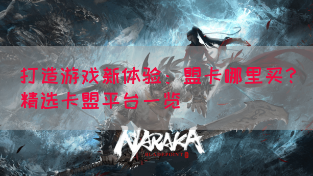 打造游戏新体验：盟卡哪里买？精选卡盟平台一览(图1)