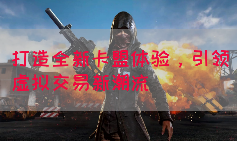 打造全新卡盟体验，引领虚拟交易新潮流(图1)