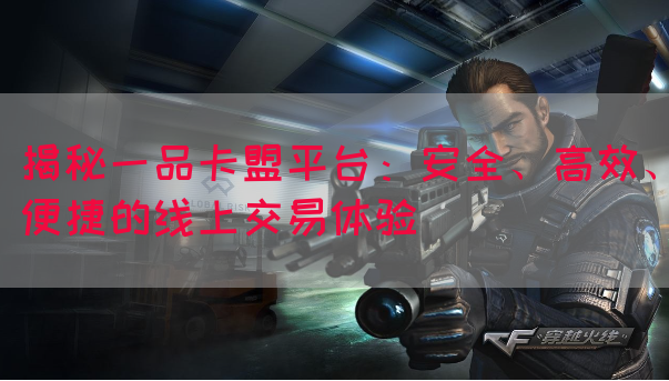 揭秘一品卡盟平台：安全、高效、便捷的线上交易体验(图1)