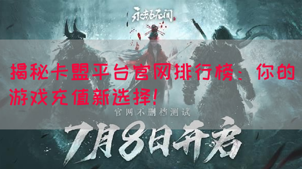 揭秘卡盟平台官网排行榜：你的游戏充值新选择！(图1)