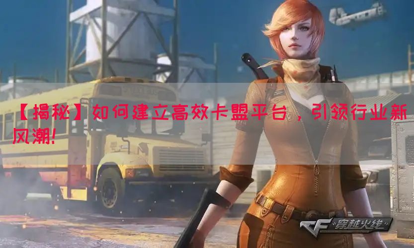 【揭秘】如何建立高效卡盟平台，引领行业新风潮！