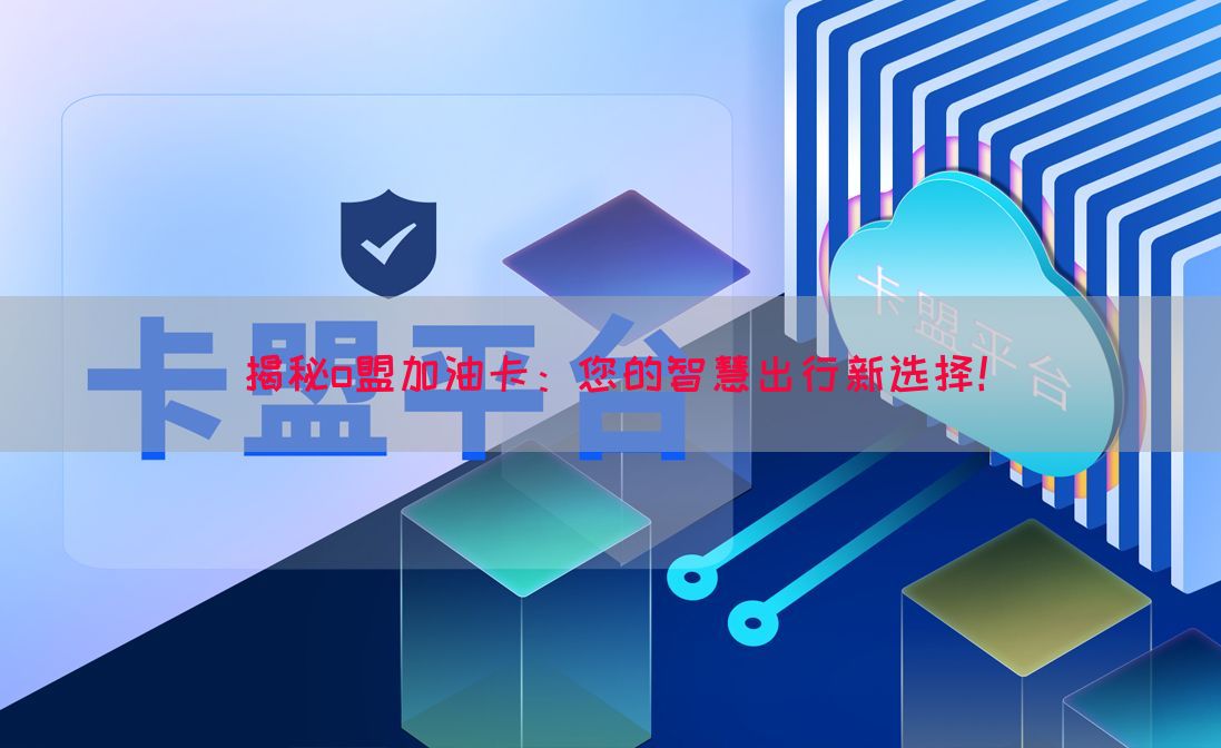 揭秘o盟加油卡：您的智慧出行新选择！