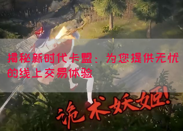 揭秘新时代卡盟：为您提供无忧的线上交易体验
