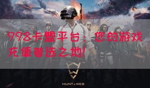 998卡盟平台：您的游戏充值首选之地！