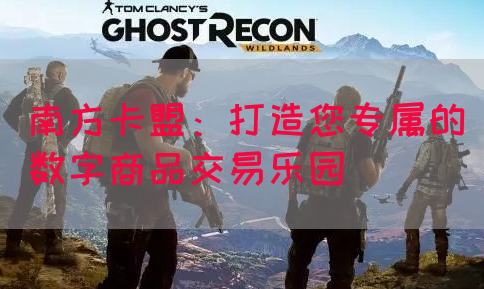 南方卡盟：打造您专属的数字商品交易乐园