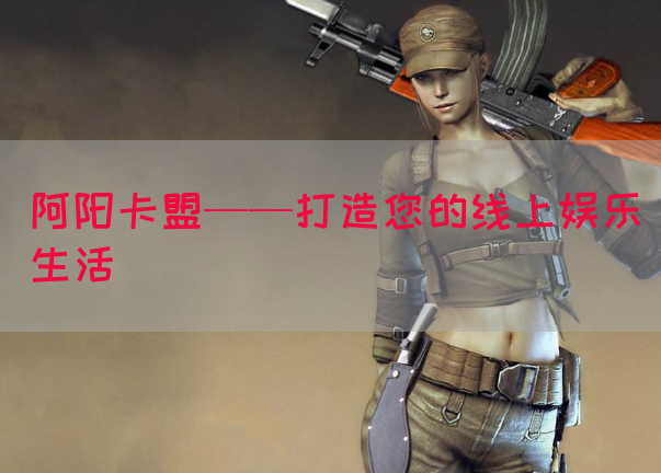 阿阳卡盟——打造您的线上娱乐生活
