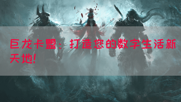 巨龙卡盟：打造您的数字生活新天地！