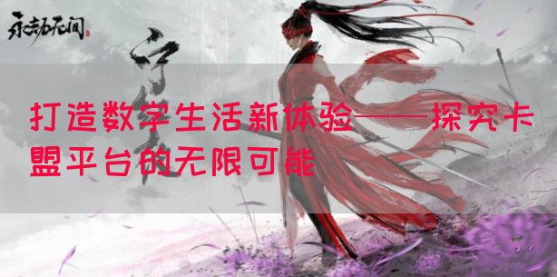 打造数字生活新体验——探究卡盟平台的无限可能(图1)