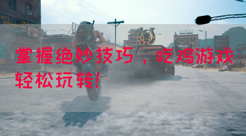 掌握绝妙技巧，吃鸡游戏轻松玩转！(图1)