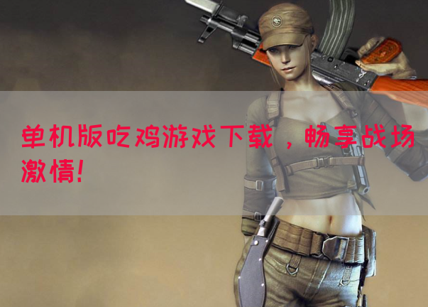 单机版吃鸡游戏下载，畅享战场激情！(图1)