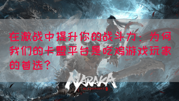 在激战中提升你的战斗力：为何我们的卡盟平台是吃鸡游戏玩家的首选？(图1)