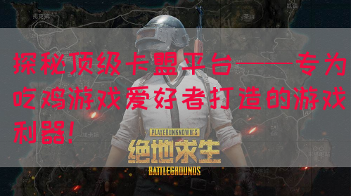 探秘顶级卡盟平台——专为吃鸡游戏爱好者打造的游戏利器！(图1)