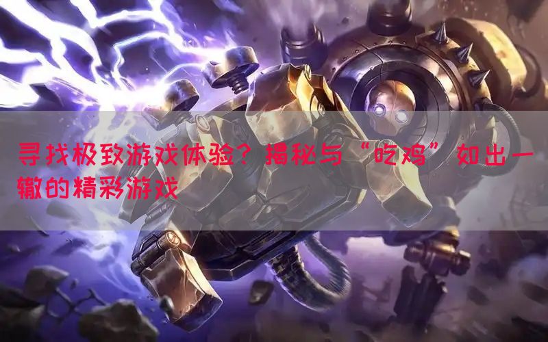 寻找极致游戏体验？揭秘与“吃鸡”如出一辙的精彩游戏(图1)
