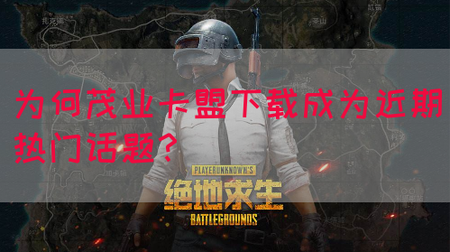 为何茂业卡盟下载成为近期热门话题？