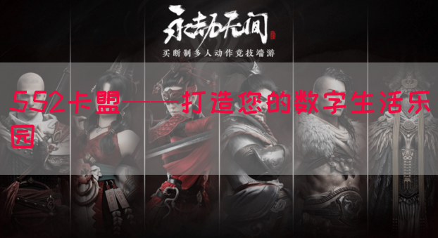552卡盟——打造您的数字生活乐园
