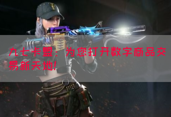 九七卡盟：为您打开数字商品交易新天地！