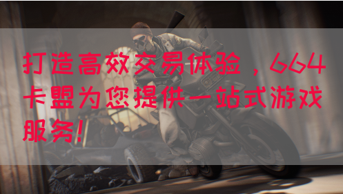 打造高效交易体验，664卡盟为您提供一站式游戏服务！