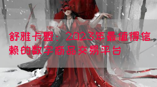 舒雅卡盟：2023年最值得信赖的数字商品交易平台
