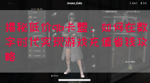 揭秘低价qb卡盟：如何在数字时代实现游戏充值省钱攻略