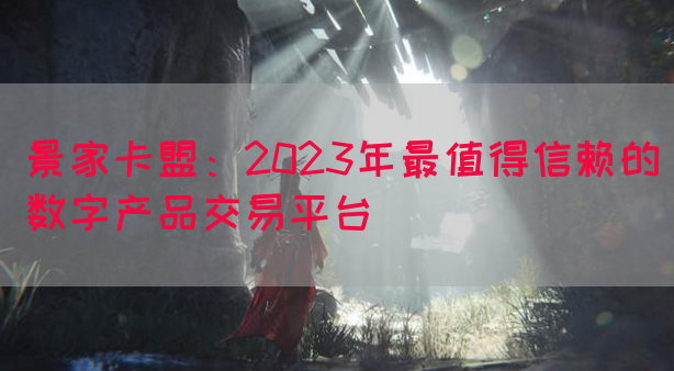 景家卡盟：2023年最值得信赖的数字产品交易平台