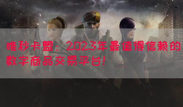 唯秒卡盟：2023年最值得信赖的数字商品交易平台！
