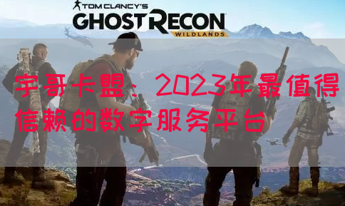 宇哥卡盟：2023年最值得信赖的数字服务平台