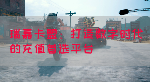 瑞嘉卡盟：打造数字时代的充值首选平台
