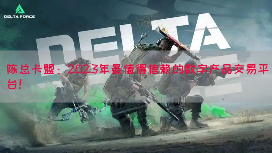 陈总卡盟：2023年最值得信赖的数字产品交易平台！