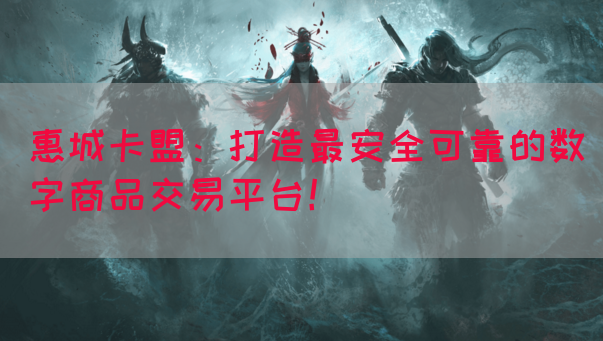 惠城卡盟：打造最安全可靠的数字商品交易平台！