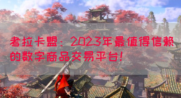 考拉卡盟：2023年最值得信赖的数字商品交易平台！
