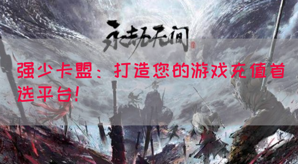 强少卡盟：打造您的游戏充值首选平台！