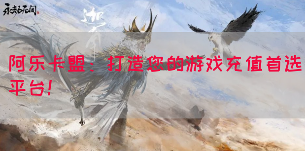 阿乐卡盟：打造您的游戏充值首选平台！