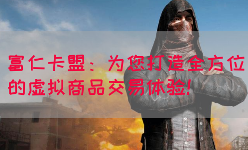 富仁卡盟：为您打造全方位的虚拟商品交易体验！