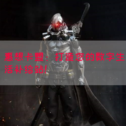 惠想卡盟：打造您的数字生活补给站！