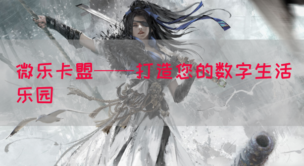 微乐卡盟——打造您的数字生活乐园