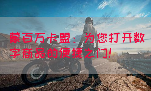 蒙百万卡盟：为您打开数字商品的便捷之门！