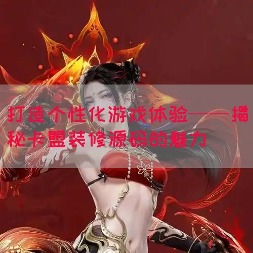打造个性化游戏体验——揭秘卡盟装修源码的魅力