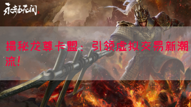 揭秘龙尊卡盟：引领虚拟交易新潮流！
