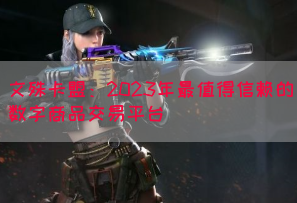 文殊卡盟：2023年最值得信赖的数字商品交易平台