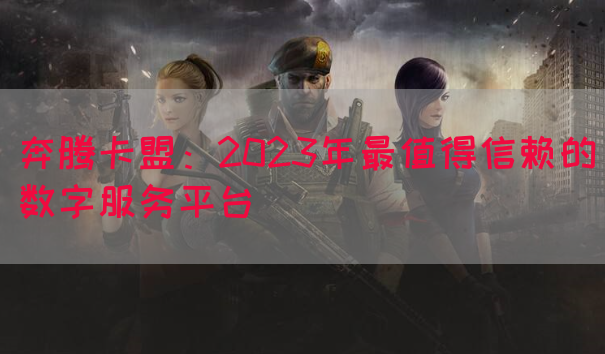 奔腾卡盟：2023年最值得信赖的数字服务平台