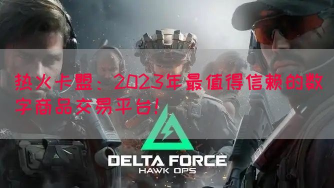 热火卡盟：2023年最值得信赖的数字商品交易平台！