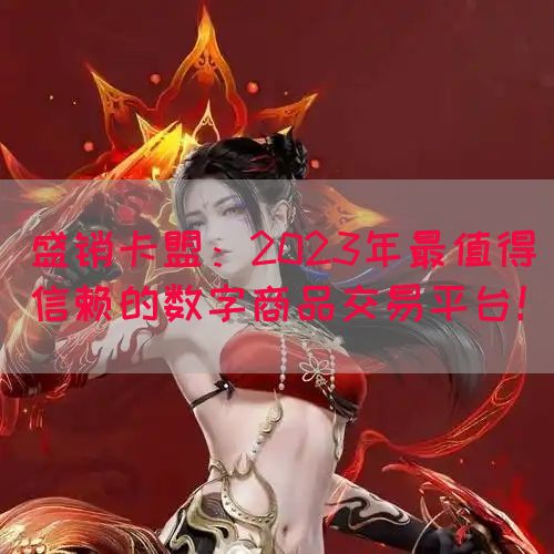 盛销卡盟：2023年最值得信赖的数字商品交易平台！