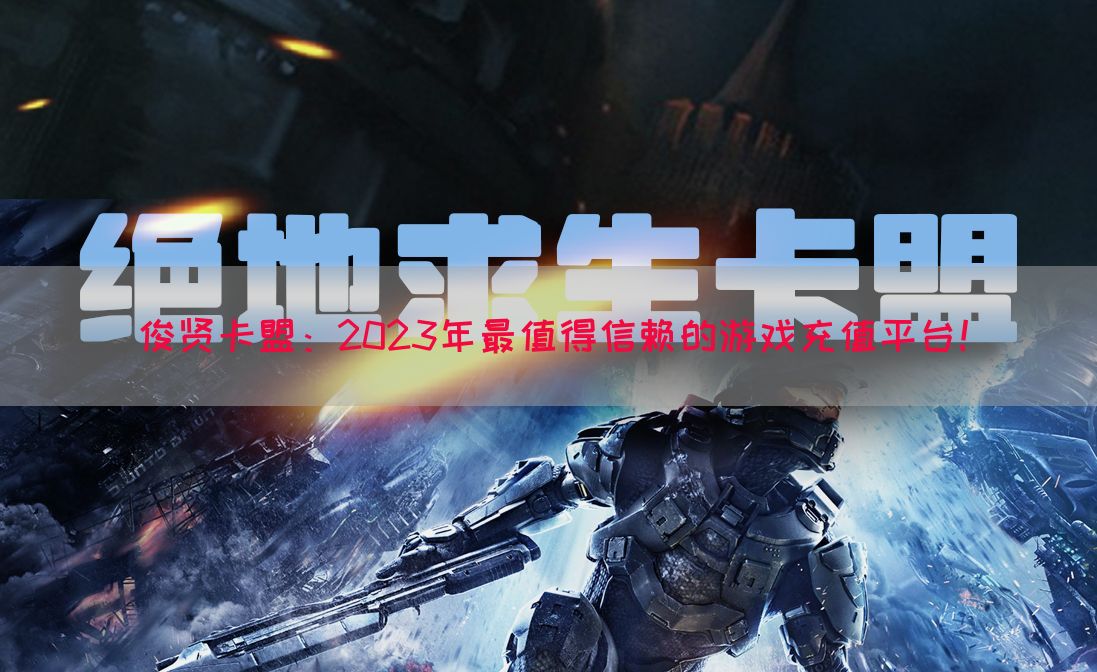 俊贤卡盟：2023年最值得信赖的游戏充值平台！